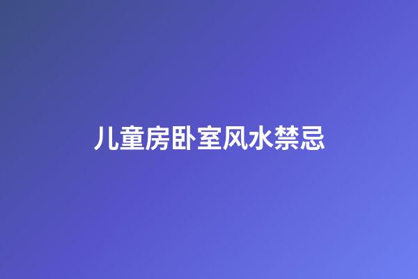 儿童房卧室风水禁忌