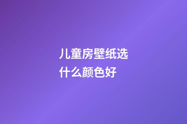 儿童房壁纸选什么颜色好