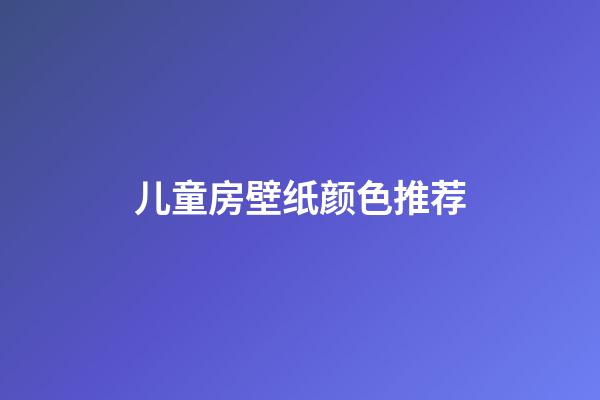 儿童房壁纸颜色推荐