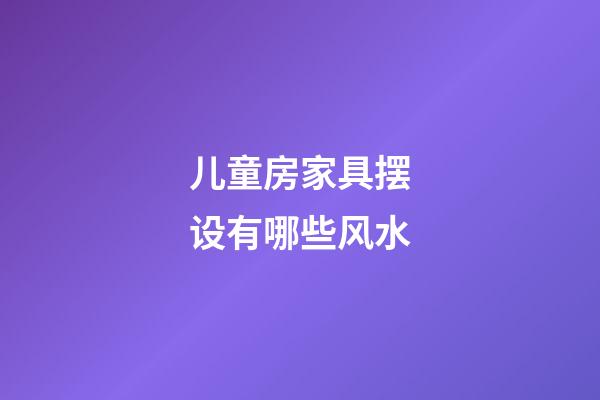 儿童房家具摆设有哪些风水