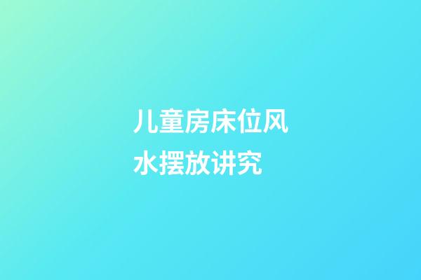 儿童房床位风水摆放讲究