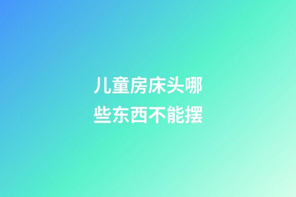 儿童房床头哪些东西不能摆