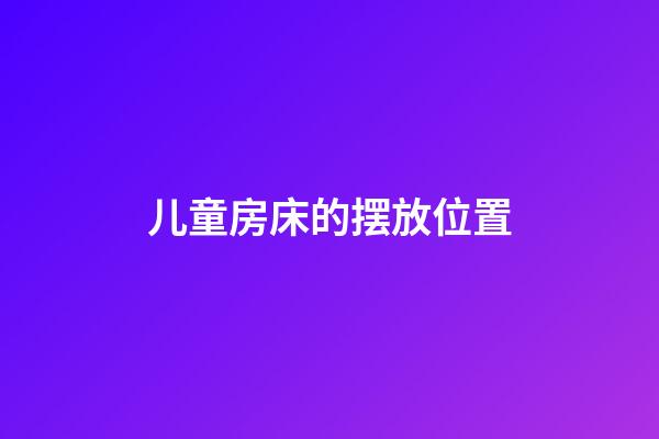 儿童房床的摆放位置