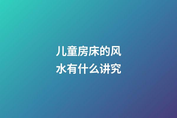 儿童房床的风水有什么讲究