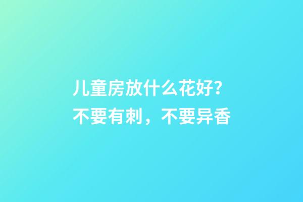 儿童房放什么花好？不要有刺，不要异香