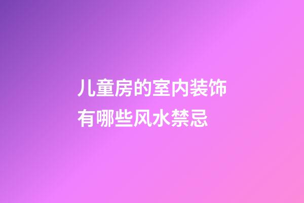 儿童房的室内装饰有哪些风水禁忌