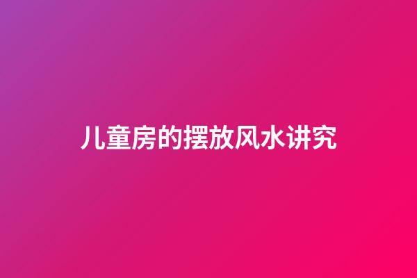 儿童房的摆放风水讲究