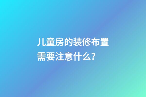 儿童房的装修布置需要注意什么？