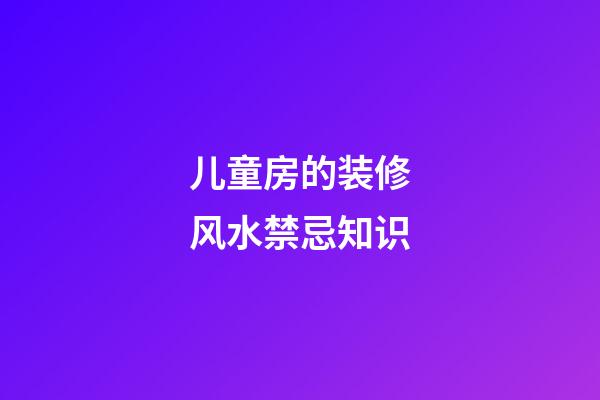 儿童房的装修风水禁忌知识