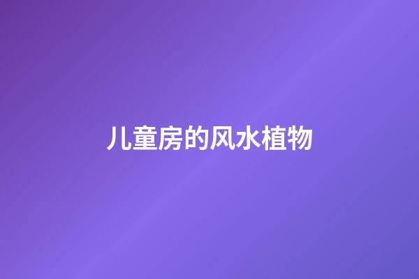 儿童房的风水植物