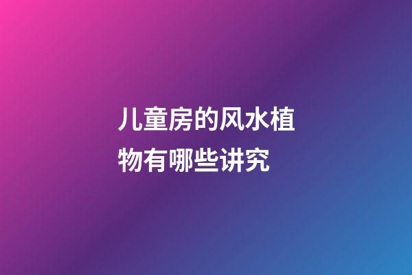 儿童房的风水植物有哪些讲究