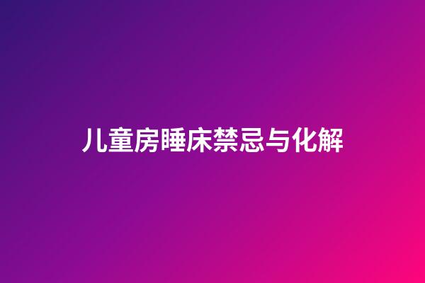 儿童房睡床禁忌与化解