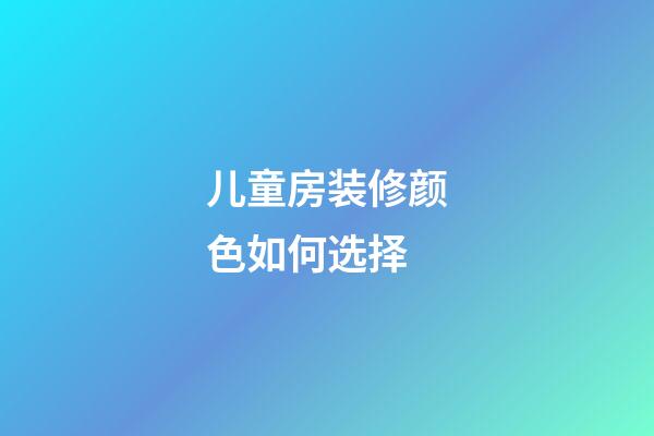儿童房装修颜色如何选择