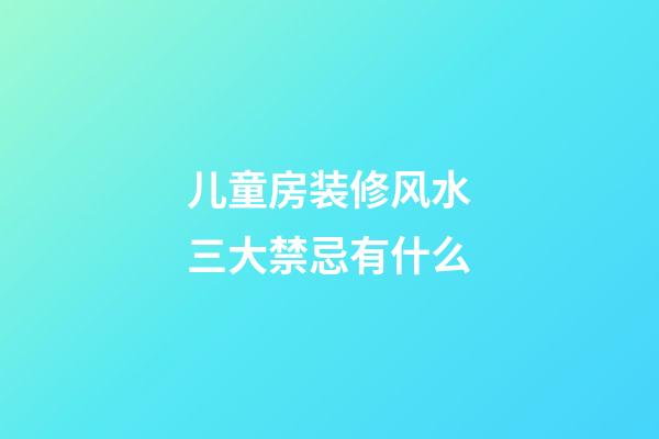 儿童房装修风水三大禁忌有什么