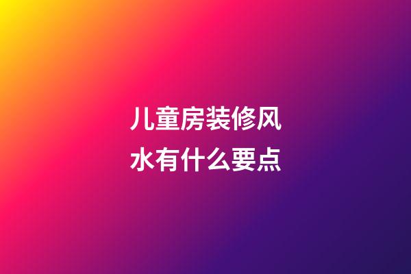 儿童房装修风水有什么要点