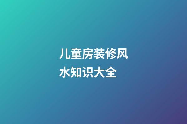儿童房装修风水知识大全