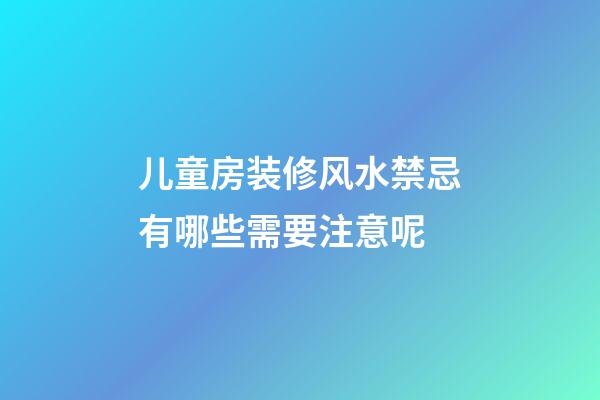 儿童房装修风水禁忌有哪些需要注意呢
