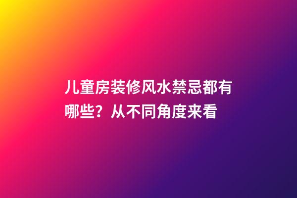 儿童房装修风水禁忌都有哪些？从不同角度来看