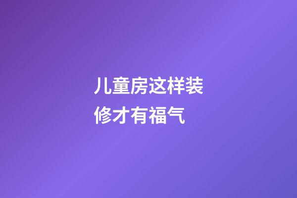 儿童房这样装修才有福气