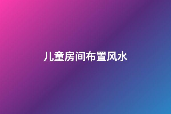 儿童房间布置风水