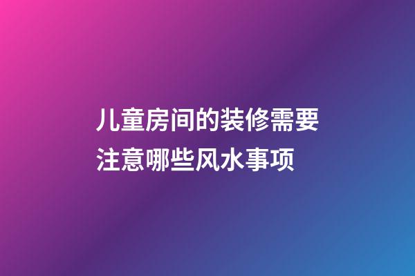 儿童房间的装修需要注意哪些风水事项