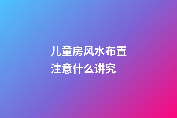 儿童房风水布置注意什么讲究