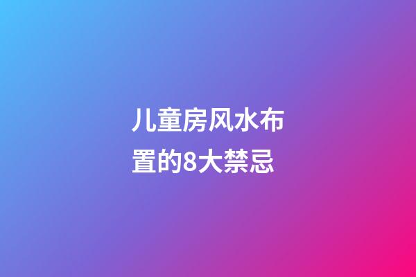 儿童房风水布置的8大禁忌