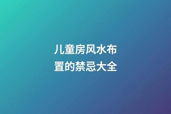 儿童房风水布置的禁忌大全