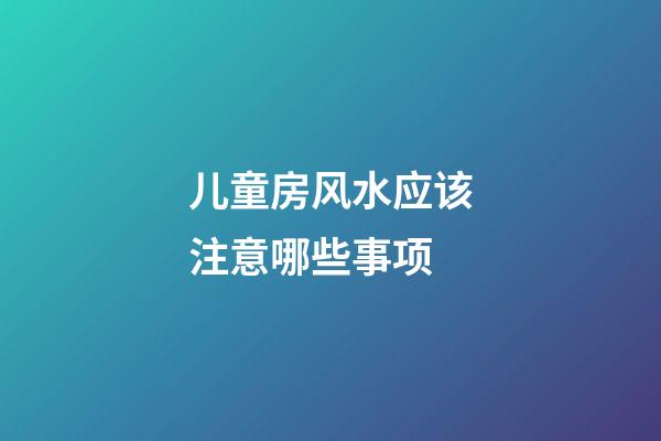 儿童房风水应该注意哪些事项
