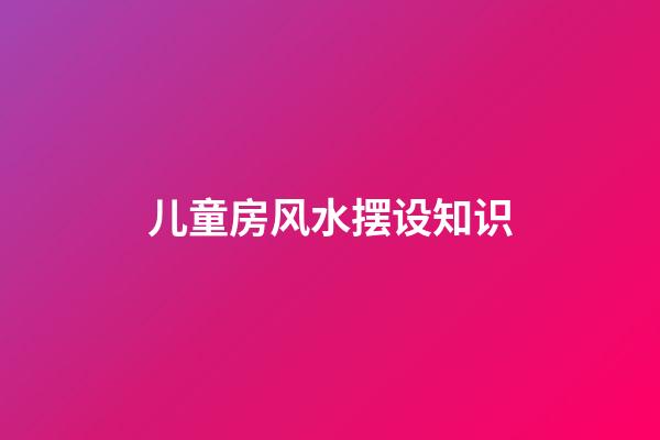 儿童房风水摆设知识