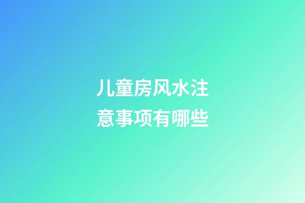 儿童房风水注意事项有哪些