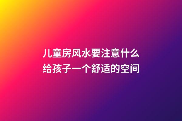 儿童房风水要注意什么给孩子一个舒适的空间