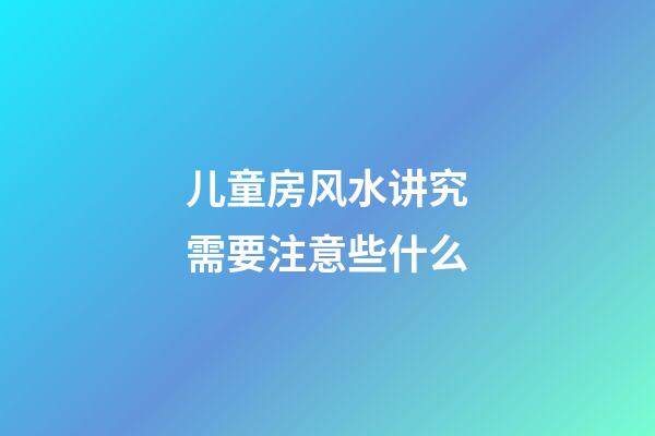 儿童房风水讲究需要注意些什么