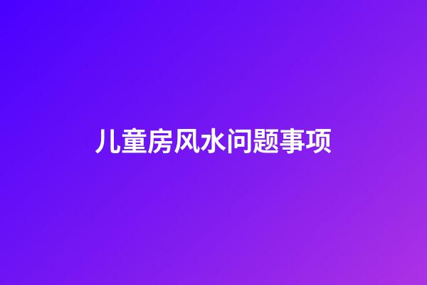 儿童房风水问题事项