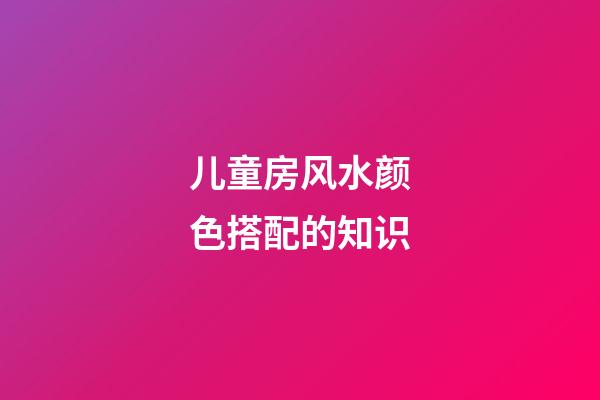 儿童房风水颜色搭配的知识