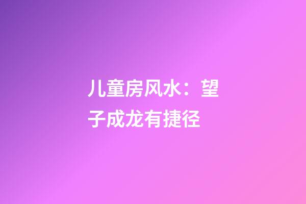 儿童房风水：望子成龙有捷径