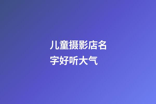 儿童摄影店名字好听大气