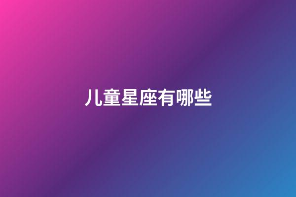 儿童星座有哪些-第1张-星座运势-玄机派