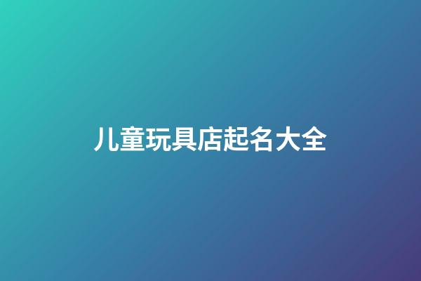 儿童玩具店起名大全