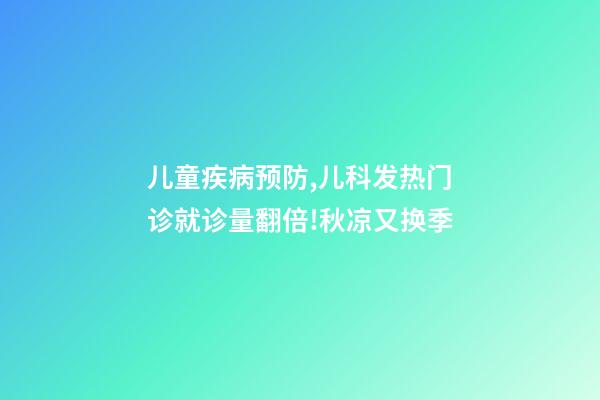 儿童疾病预防,儿科发热门诊就诊量翻倍!秋凉又换季-第1张-观点-玄机派