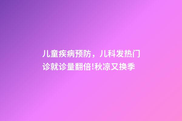 儿童疾病预防，儿科发热门诊就诊量翻倍!秋凉又换季-第1张-观点-玄机派