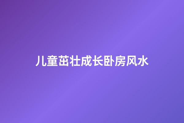 儿童茁壮成长卧房风水