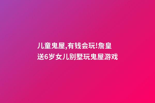 儿童鬼屋,有钱会玩!詹皇送6岁女儿别墅玩鬼屋游戏-第1张-观点-玄机派