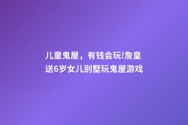 儿童鬼屋，有钱会玩!詹皇送6岁女儿别墅玩鬼屋游戏-第1张-观点-玄机派