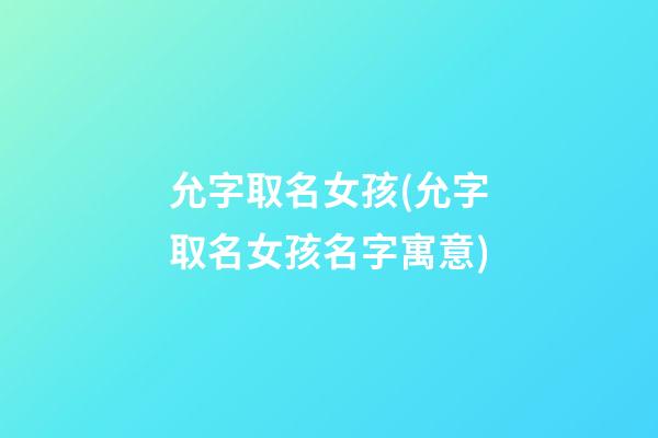 允字取名女孩(允字取名女孩名字寓意)