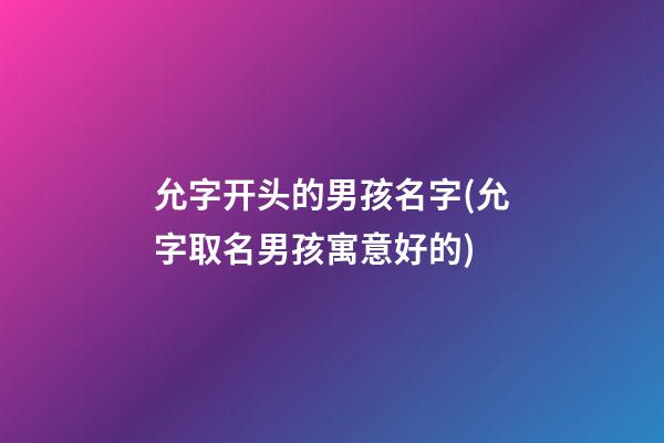 允字开头的男孩名字(允字取名男孩寓意好的)