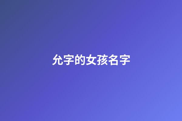 允字的女孩名字(允字的女孩名字寓意)-第1张-女孩起名-玄机派