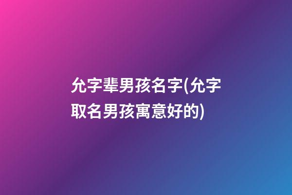 允字辈男孩名字(允字取名男孩寓意好的)