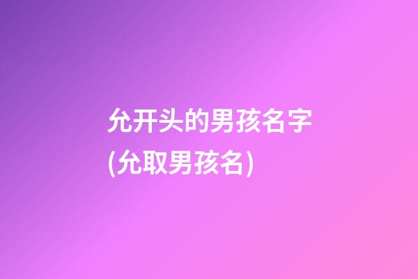 允开头的男孩名字(允取男孩名)