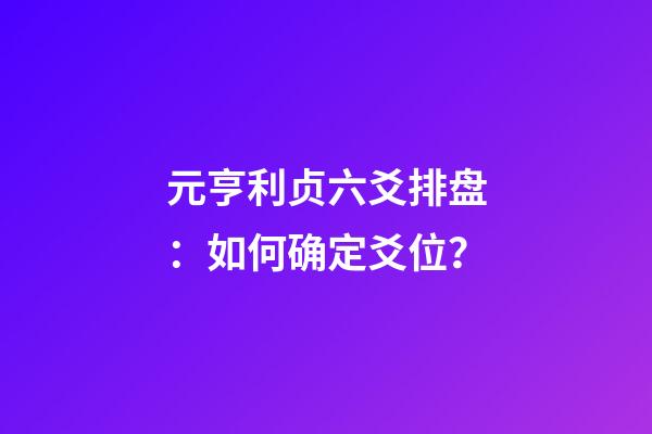 元亨利贞六爻排盘：如何确定爻位？